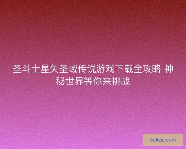圣斗士星矢圣域传说游戏下载全攻略 神秘世界等你来挑战