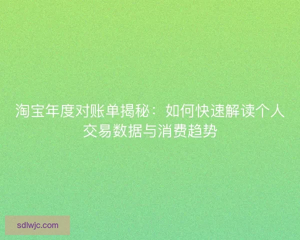 淘宝年度对账单揭秘：如何快速解读个人交易数据与消费趋势