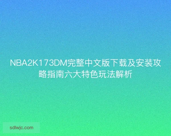 NBA2K173DM完整中文版下载及安装攻略指南六大特色玩法解析
