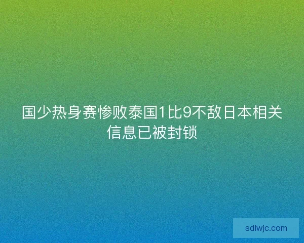 国少热身赛惨败泰国1比9不敌日本相关信息已被封锁
