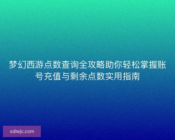 梦幻西游点数查询全攻略助你轻松掌握账号充值与剩余点数实用指南